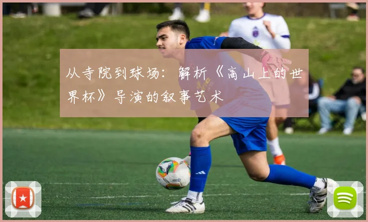 从寺院到球场：解析《高山上的世界杯》导演的叙事艺术