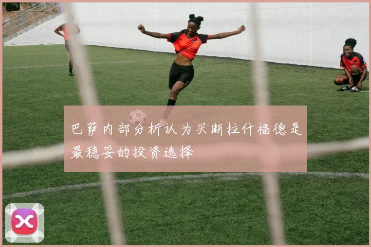巴萨内部分析认为买断拉什福德是最稳妥的投资选择